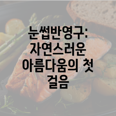 눈썹반영구: 자연스러운 아름다움의 첫 걸음