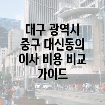 대구 광역시 중구 대신동의 이사 비용 비교 가이드