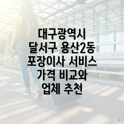 대구광역시 달서구 용산2동 포장이사 서비스 가격 비교와 업체 추천