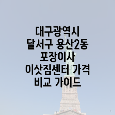 대구광역시 달서구 용산2동 포장이사 이삿짐센터 가격 비교 가이드