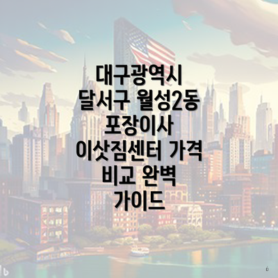 대구광역시 달서구 월성2동 포장이사 이삿짐센터 가격 비교 완벽 가이드