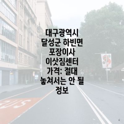 대구광역시 달성군 하빈면 포장이사 이삿짐센터 가격: 절대 놓쳐서는 안 될 정보