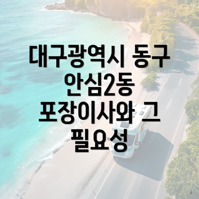 대구광역시 동구 안심2동 포장이사와 그 필요성