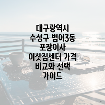 대구광역시 수성구 범어3동 포장이사 이삿짐센터 가격 비교와 선택 가이드