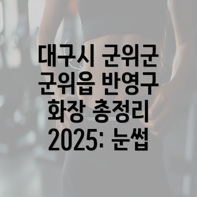 대구시 군위군 군위읍 반영구 화장 총정리 2025: 눈썹