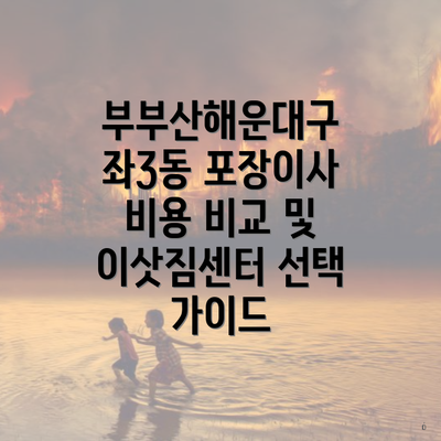 부부산해운대구 좌3동 포장이사 비용 비교 및 이삿짐센터 선택 가이드