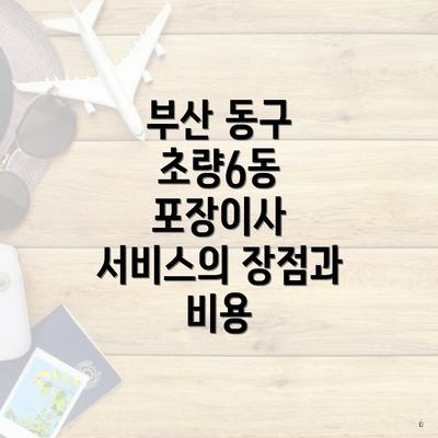 부산 동구 초량6동 포장이사 서비스의 장점과 비용