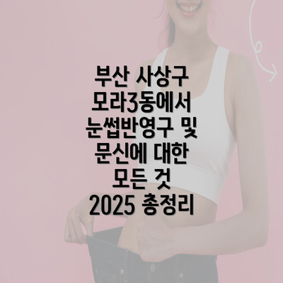 "부산 사상구 모라3동에서 눈썹반영구 및 문신에 대한 모든 것 2025 총정리"