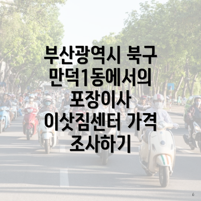 부산광역시 북구 만덕1동에서의 포장이사 이삿짐센터 가격 조사하기