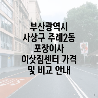 부산광역시 사상구 주례2동 포장이사 이삿짐센터 가격 및 비교 안내