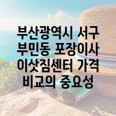 부산광역시 서구 부민동 포장이사 이삿짐센터 가격 비교의 중요성