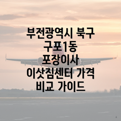 부전광역시 북구 구포1동 포장이사 이삿짐센터 가격 비교 가이드