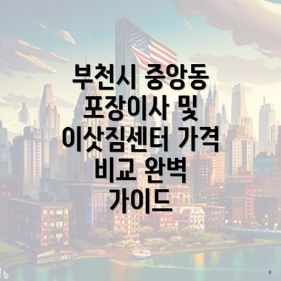 부천시 중앙동 포장이사 및 이삿짐센터 가격 비교 완벽 가이드