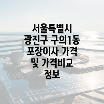 서울특별시 광진구 구의1동 포장이사 가격 및 가격비교 정보