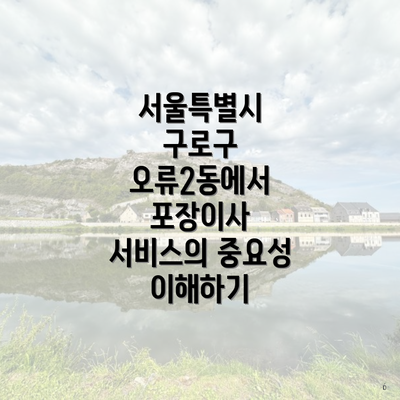 서울특별시 구로구 오류2동에서 포장이사 서비스의 중요성 이해하기