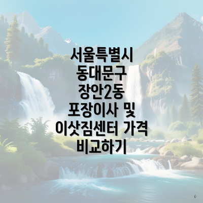 서울특별시 동대문구 장안2동 포장이사 및 이삿짐센터 가격 비교하기