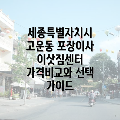 세종특별자치시 고운동 포장이사 이삿짐센터 가격비교와 선택 가이드