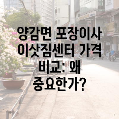 양감면 포장이사 이삿짐센터 가격 비교: 왜 중요한가?