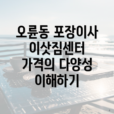 오륜동 포장이사 이삿짐센터 가격의 다양성 이해하기