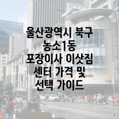 울산광역시 북구 농소1동 포장이사 이삿짐 센터 가격 및 선택 가이드