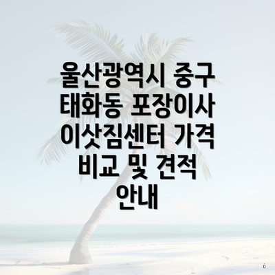 울산광역시 중구 태화동 포장이사 이삿짐센터 가격 비교 및 견적 안내