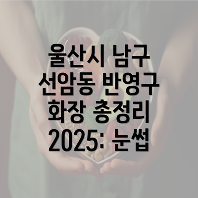 울산시 남구 선암동 반영구 화장 총정리 2025: 눈썹
