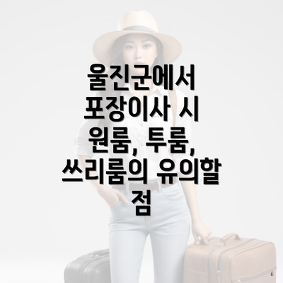 울진군에서 포장이사 시 원룸, 투룸, 쓰리룸의 유의할 점