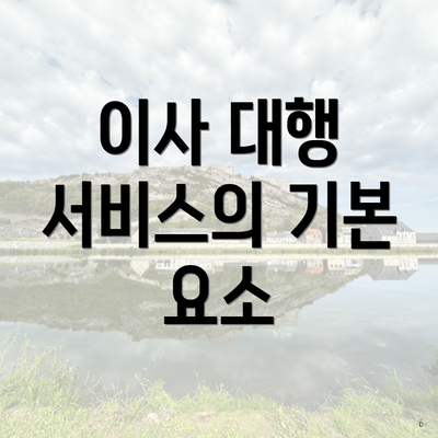 이사 대행 서비스의 기본 요소