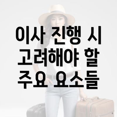 이사 진행 시 고려해야 할 주요 요소들