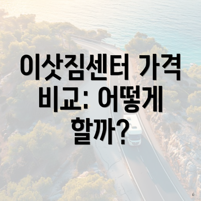 이삿짐센터 가격 비교: 어떻게 할까?