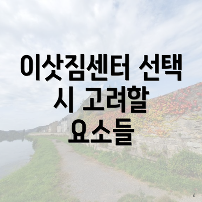 이삿짐센터 선택 시 고려할 요소들