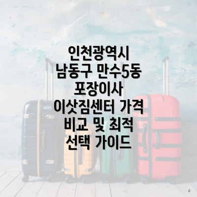 인천광역시 남동구 만수5동 포장이사 이삿짐센터 가격 비교 및 최적 선택 가이드