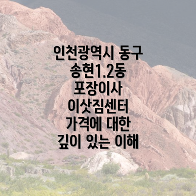 인천광역시 동구 송현1.2동 포장이사 이삿짐센터 가격에 대한 깊이 있는 이해