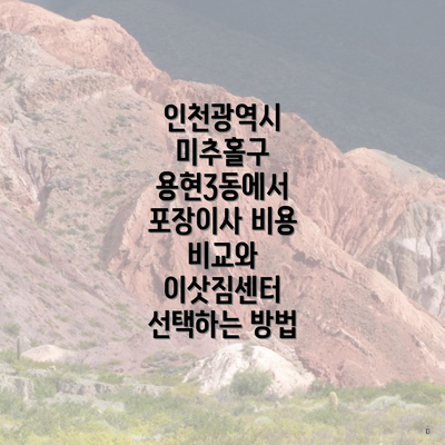 인천광역시 미추홀구 용현3동에서 포장이사 비용 비교와 이삿짐센터 선택하는 방법