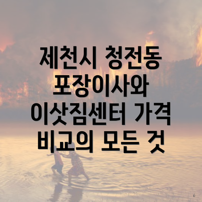 제천시 청전동 포장이사와 이삿짐센터 가격 비교의 모든 것