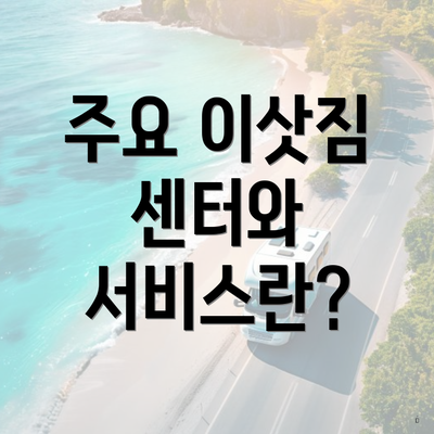 주요 이삿짐 센터와 서비스란?
