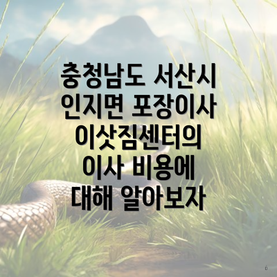 충청남도 서산시 인지면 포장이사 이삿짐센터의 이사 비용에 대해 알아보자