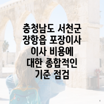 충청남도 서천군 장항읍 포장이사 이사 비용에 대한 종합적인 기준 점검