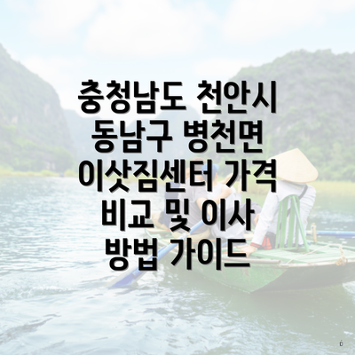 충청남도 천안시 동남구 병천면 이삿짐센터 가격 비교 및 이사 방법 가이드