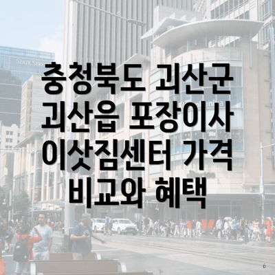 충청북도 괴산군 괴산읍 포장이사 이삿짐센터 가격 비교와 혜택