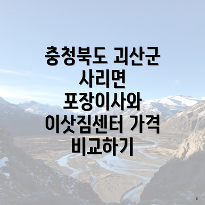 충청북도 괴산군 사리면 포장이사와 이삿짐센터 가격 비교하기