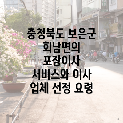 충청북도 보은군 회남면의 포장이사 서비스와 이사 업체 선정 요령