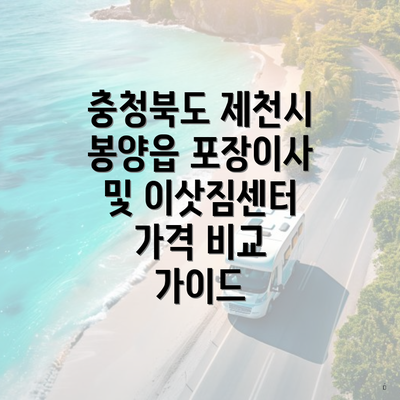 충청북도 제천시 봉양읍 포장이사 및 이삿짐센터 가격 비교 가이드