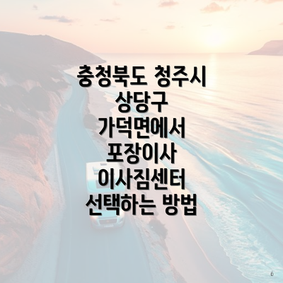 충청북도 청주시 상당구 가덕면에서 포장이사 이사짐센터 선택하는 방법