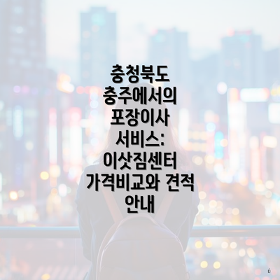 충청북도 충주에서의 포장이사 서비스: 이삿짐센터 가격비교와 견적 안내