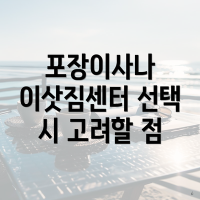 포장이사나 이삿짐센터 선택 시 고려할 점