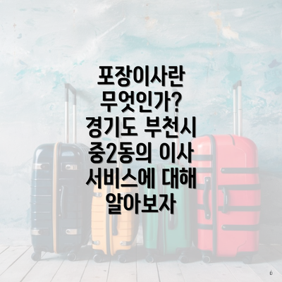 포장이사란 무엇인가? 경기도 부천시 중2동의 이사 서비스에 대해 알아보자