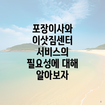 포장이사와 이삿짐센터 서비스의 필요성에 대해 알아보자