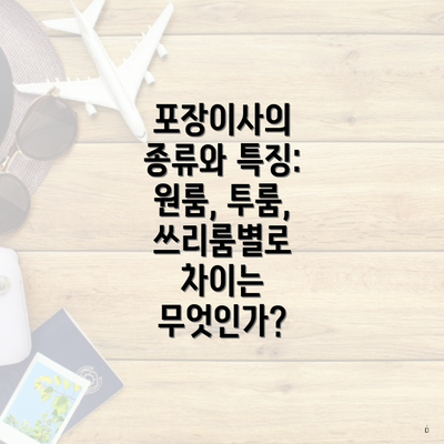 포장이사의 종류와 특징: 원룸, 투룸, 쓰리룸별로 차이는 무엇인가?