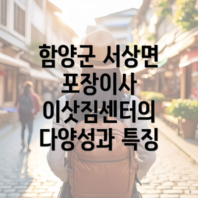 함양군 서상면 포장이사 이삿짐센터의 다양성과 특징